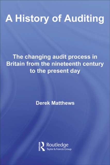 A History of Auditing : The Changing Audit Process in Britain from the Nineteenth Century to the Present Day, EPUB eBook