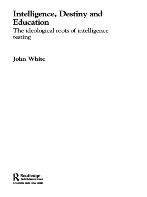 Intelligence, Destiny and Education : The Ideological Roots of Intelligence Testing, PDF eBook