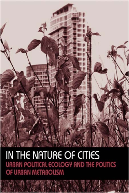 In the Nature of Cities : Urban Political Ecology and the Politics of Urban Metabolism, EPUB eBook