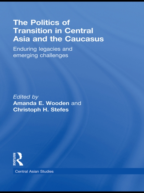 The Politics of Transition in Central Asia and the Caucasus : Enduring Legacies and Emerging Challenges, EPUB eBook
