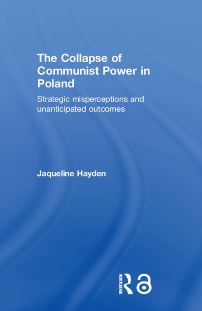 The Collapse of Communist Power in Poland : Strategic Misperceptions and Unanticipated Outcomes, PDF eBook