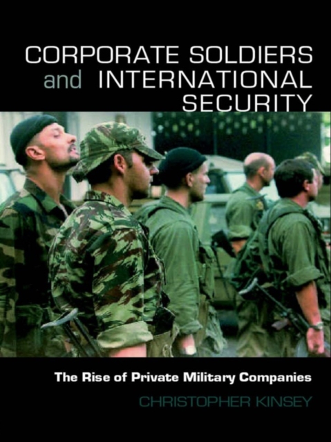 Corporate Soldiers and International Security : The Rise of Private Military Companies, PDF eBook