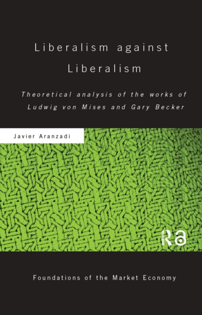 Liberalism against Liberalism : Theoretical Analysis of the Works of Ludwig von Mises and Gary Becker, PDF eBook