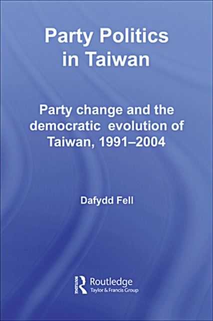 Party Politics in Taiwan : Party Change and the Democratic Evolution of Taiwan, 1991-2004, EPUB eBook
