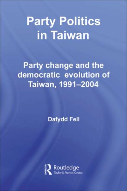 Party Politics in Taiwan : Party Change and the Democratic Evolution of Taiwan, 1991-2004, PDF eBook