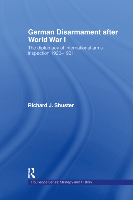 German Disarmament After World War I : The Diplomacy of International Arms Inspection 1920-1931, PDF eBook
