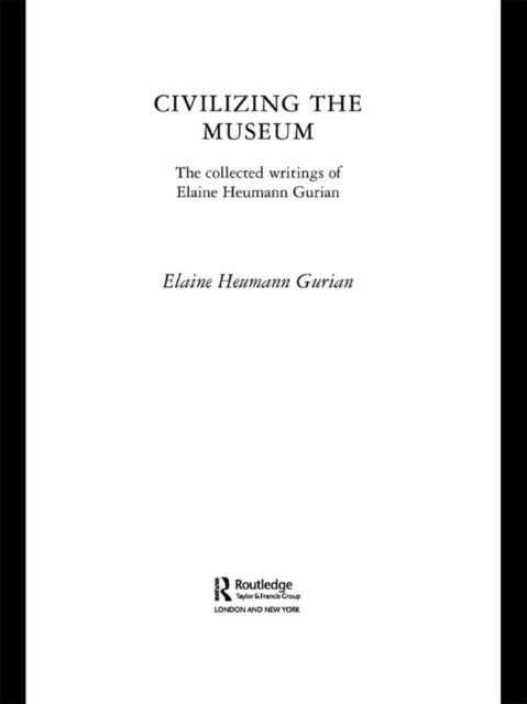 Civilizing the Museum : The Collected Writings of Elaine Heumann Gurian, EPUB eBook