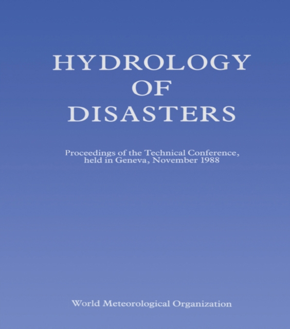Hydrology of Disasters : Proceedings of the World Meteorological Organization Technical Conference Held in Geneva, November 1988, PDF eBook