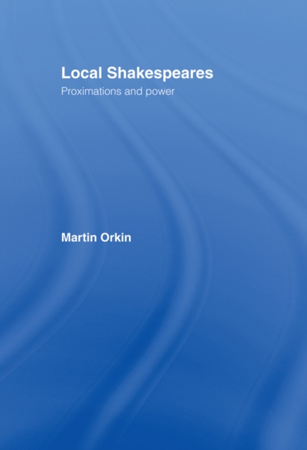 Local Shakespeares : Proximations and Power, PDF eBook