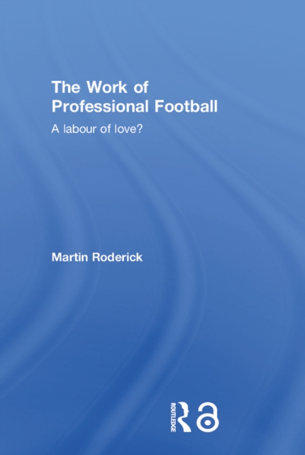 The Work of Professional Football : A Labour of Love?, PDF eBook