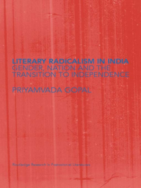 Literary Radicalism in India : Gender, Nation and the Transition to Independence, PDF eBook