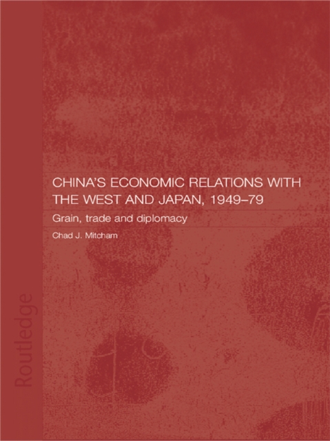 China's Economic Relations with the West and Japan, 1949-1979 : Grain, Trade and Diplomacy, EPUB eBook