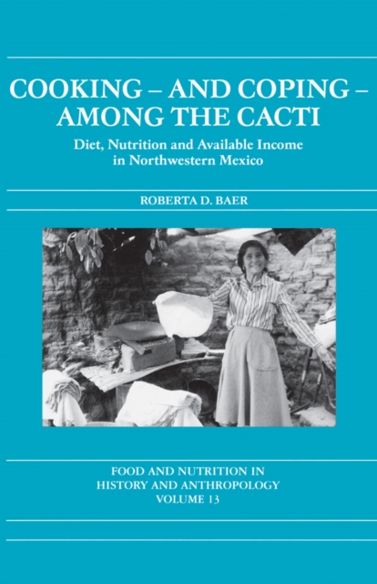Cooking and Coping Among the Cacti : Diet, Nutrition and Available Income in Northwestern Mexico, EPUB eBook