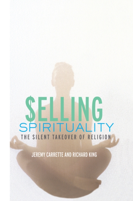 Selling Spirituality : The Silent Takeover of Religion, PDF eBook