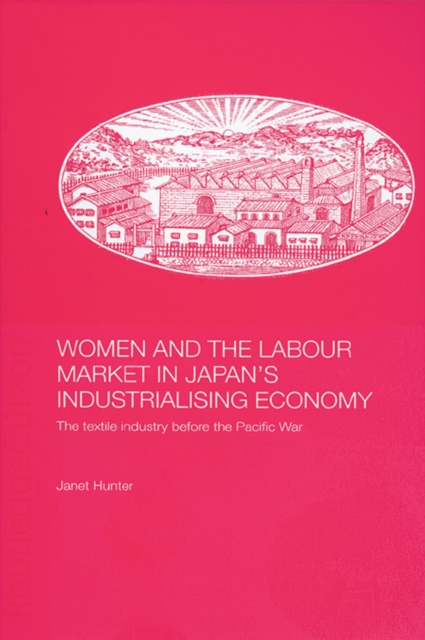 Women and the Labour Market in Japan's Industrialising Economy : The Textile Industry before the Pacific War, PDF eBook