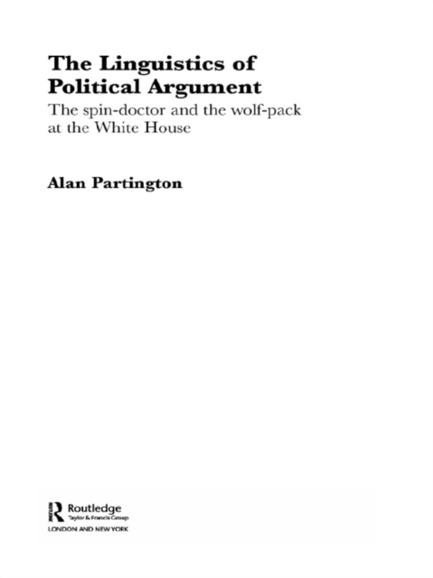 The Linguistics of Political Argument : The Spin-Doctor and the Wolf-Pack at the White House, PDF eBook