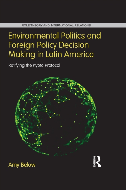 Environmental Politics and Foreign Policy Decision Making in Latin America : Ratifying the Kyoto Protocol, PDF eBook