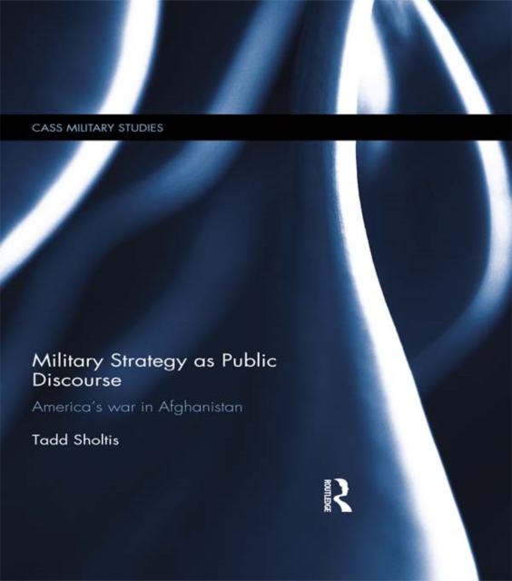 Military Strategy as Public Discourse : America's war in Afghanistan, PDF eBook