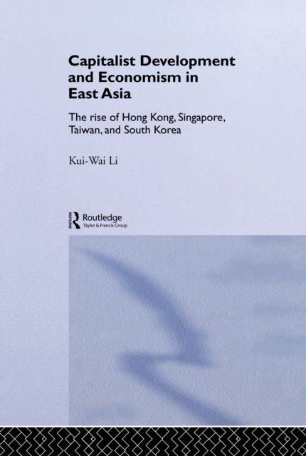 Capitalist Development and Economism in East Asia : The Rise of Hong Kong, Singapore, Taiwan and South Korea, PDF eBook