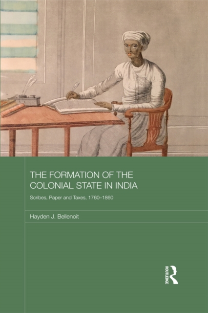 The Formation of the Colonial State in India : Scribes, Paper and Taxes, 1760-1860, PDF eBook