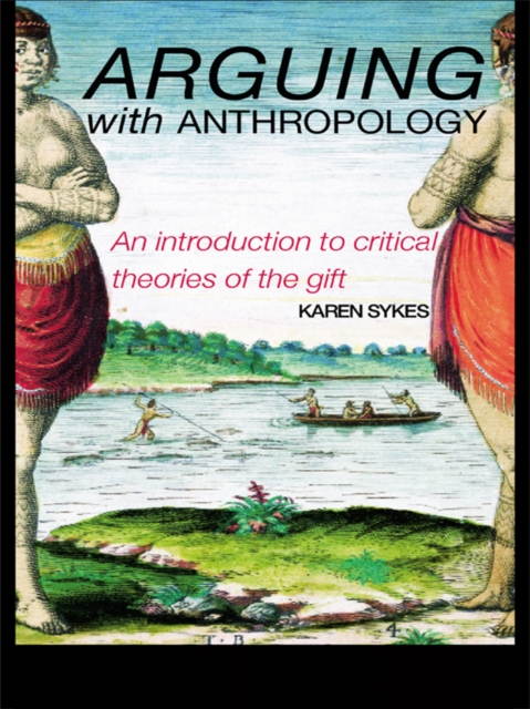 Arguing With Anthropology : An Introduction to Critical Theories of the Gift, EPUB eBook