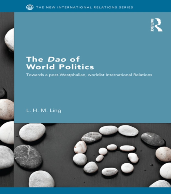 The Dao of World Politics : Towards a Post-Westphalian, Worldist International Relations, PDF eBook