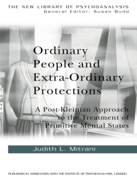 Ordinary People and Extra-ordinary Protections : A Post-Kleinian Approach to the Treatment of Primitive Mental States, PDF eBook