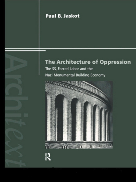 The Architecture of Oppression : The SS, Forced Labor and the Nazi Monumental Building Economy, EPUB eBook