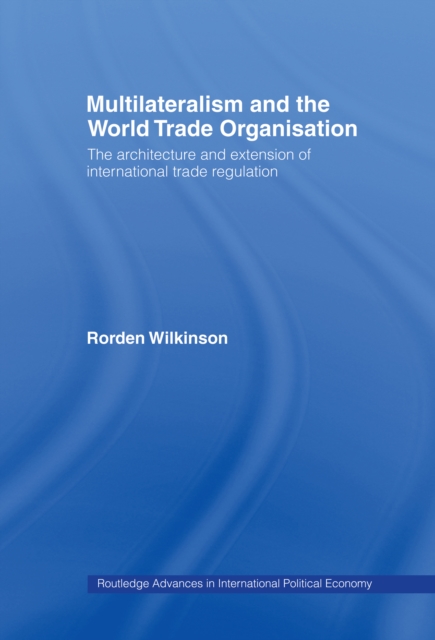 Multilateralism and the World Trade Organisation : The Architecture and Extension of International Trade Regulation, EPUB eBook