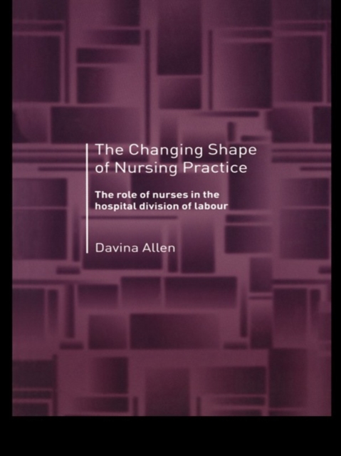 The Changing Shape of Nursing Practice : The Role of Nurses in the Hospital Division of Labour, EPUB eBook