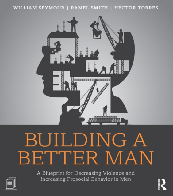 Building a Better Man : A Blueprint for Decreasing Violence and Increasing Prosocial Behavior in Men, PDF eBook