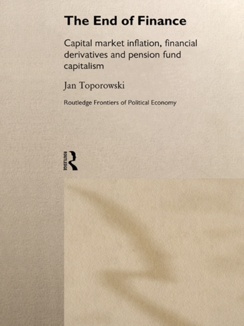 The End of Finance : Capital Market Inflation, Financial Derivatives and Pension Fund Capitalism, EPUB eBook