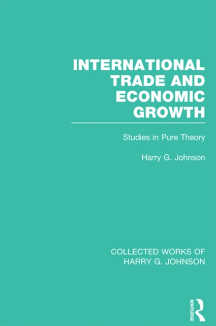 International Trade and Economic Growth (Collected Works of Harry Johnson) : Studies in Pure Theory, EPUB eBook