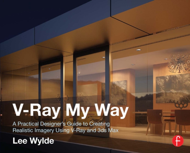 V-Ray My Way : A Practical Designer's Guide to Creating Realistic Imagery Using V-Ray & 3ds Max, EPUB eBook
