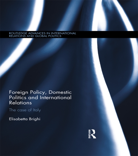 Foreign Policy, Domestic Politics and International Relations : The case of Italy, PDF eBook