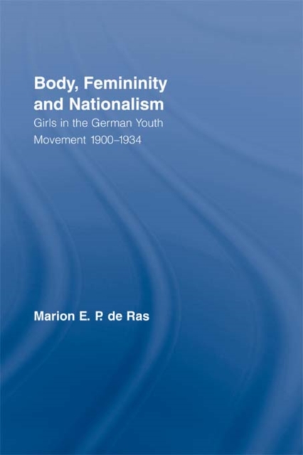 Body, Femininity and Nationalism : Girls in the German Youth Movement 1900-1934, EPUB eBook