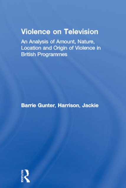 Violence on Television : An Analysis of Amount, Nature, Location and Origin of Violence in British Programmes, PDF eBook