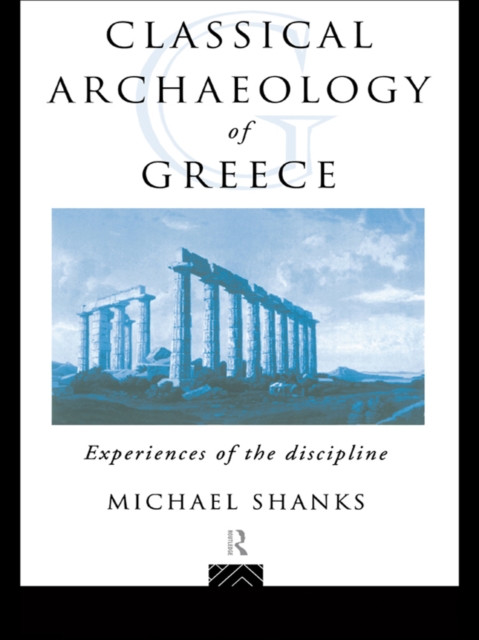The Classical Archaeology of Greece : Experiences of the Discipline, EPUB eBook