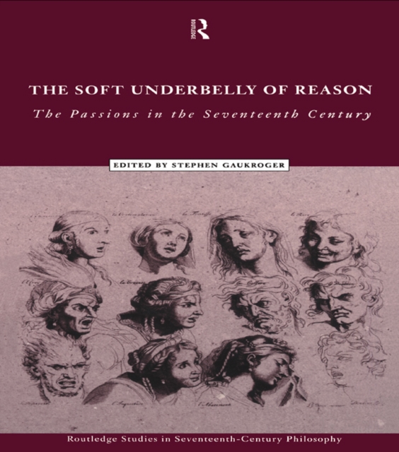 The Soft Underbelly of Reason : The Passions in the Seventeenth Century, PDF eBook