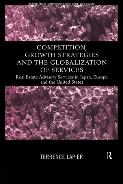 Competition, Growth Strategies and the Globalization of Services : Real Estate Advisory Services in Japan, Europe and the US, PDF eBook