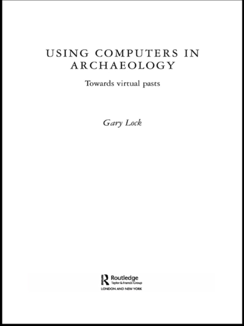 Using Computers in Archaeology : Towards Virtual Pasts, EPUB eBook