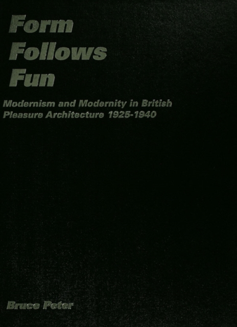 Form Follows Fun : Modernism and Modernity in British Pleasure Architecture 1925–1940, PDF eBook