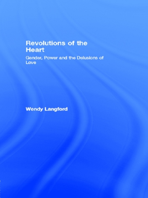 Revolutions of the Heart : Gender, Power and the Delusions of Love, EPUB eBook