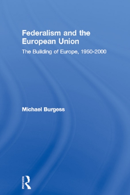 Federalism and the European Union : The Building of Europe, 1950-2000, EPUB eBook