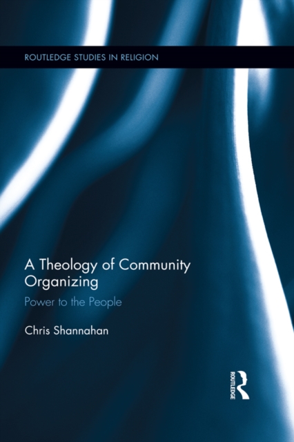 A Theology of Community Organizing : Power to the People, EPUB eBook