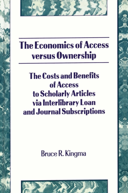 The Economics of Access Versus Ownership : The Costs and Benefits of Access to Scholarly Articles via Interlibrary Loan and Journal Subscriptio, EPUB eBook