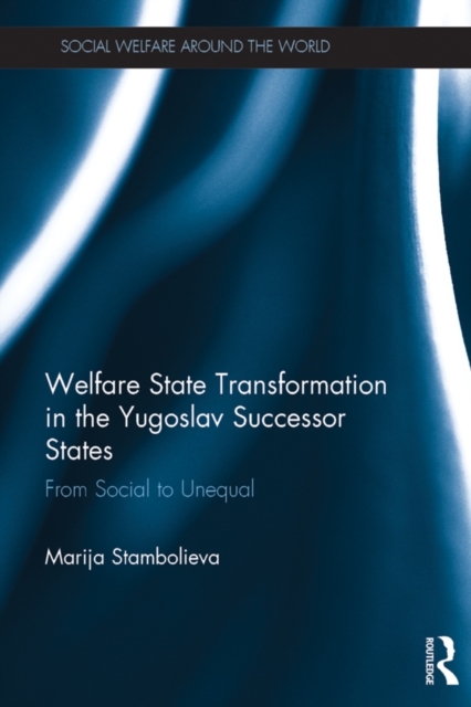 Welfare State Transformation in the Yugoslav Successor States : From Social to Unequal, PDF eBook