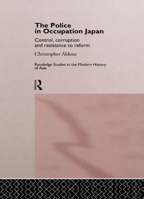 The Police In Occupation Japan : Control, Corruption and Resistance to Reform, EPUB eBook