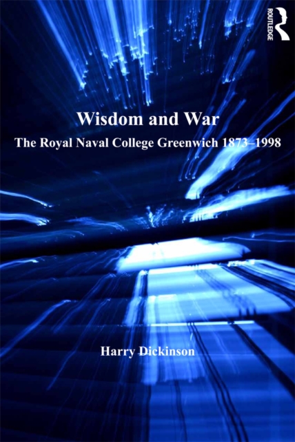 Wisdom and War : The Royal Naval College Greenwich 1873-1998, PDF eBook