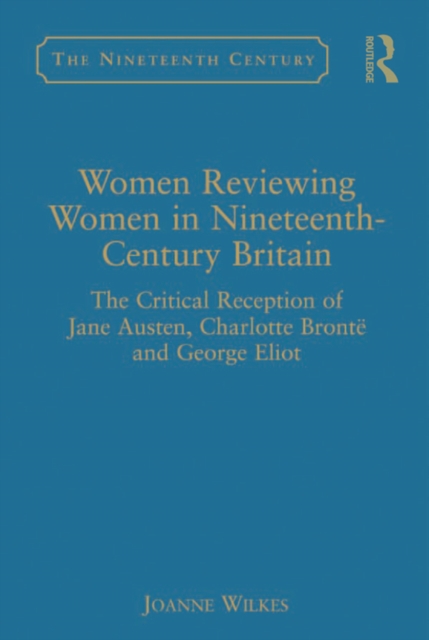 Women Reviewing Women in Nineteenth-Century Britain : The Critical Reception of Jane Austen, Charlotte Bronte and George Eliot, PDF eBook